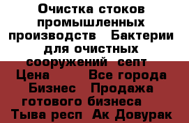 Очистка стоков промышленных производств.  Бактерии для очистных сооружений, септ › Цена ­ 10 - Все города Бизнес » Продажа готового бизнеса   . Тыва респ.,Ак-Довурак г.